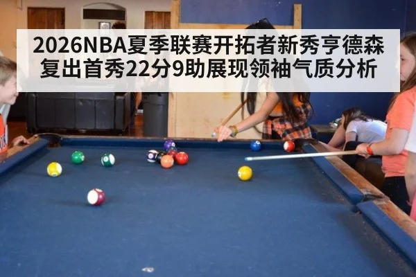 2026NBA夏季联赛开拓者新秀亨德森复出首秀22分9助展现领袖气质分析