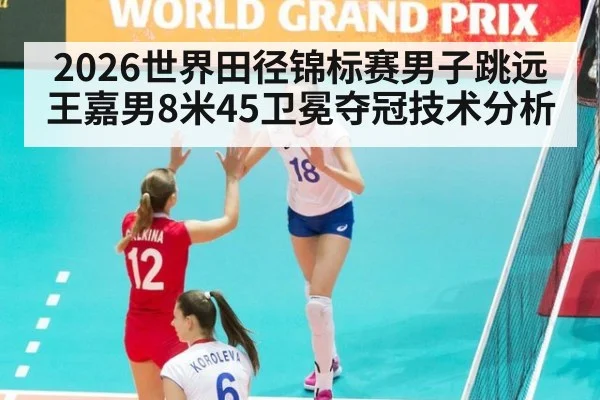 2026世界田径锦标赛男子跳远王嘉男8米45卫冕夺冠技术分析