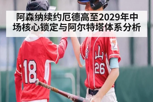 阿森纳续约厄德高至2029年中场核心锁定与阿尔特塔体系分析