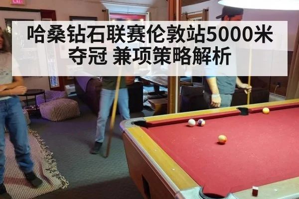 哈桑钻石联赛伦敦站5000米夺冠 兼项策略解析