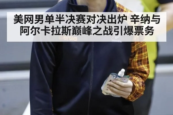 美网男单半决赛对决出炉 辛纳与阿尔卡拉斯巅峰之战引爆票务 - j9 game